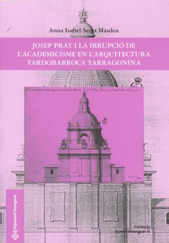 Imagen de portada del libro Josep Prat i la irrupció de l'academicisme en l'arquitectura Tardobarroca Tarragonina