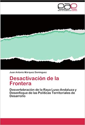 Imagen de portada del libro Desactivación de la frontera. Desvertebración de la Raya luso-andaluza y desenfoque de las políticas territoriales de desarrollo.