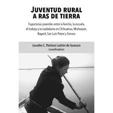 Imagen de portada del libro Juventud rural a ras de tierra. Trayectorias juveniles entre la familia, la escuela, el trabajo y la ciudadanía en Chihuahua, Michoacán, Nayarit, San Luis Potosí Sonora