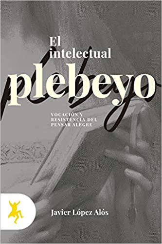 Imagen de portada del libro El Intelectual plebeyo : vocación y resistencia del pensar alegre