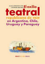 Imagen de portada del libro El exilio teatral republicano de 1939 en Argentina, Chile, Uruguay y Paraguay