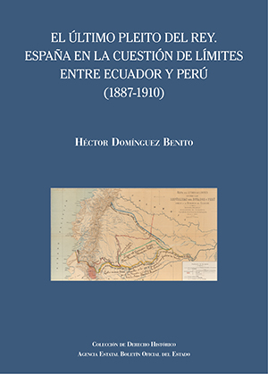 Imagen de portada del libro El último pleito del Rey. España en la cuestión de límites entre Ecuador y Perú (1887-1910)